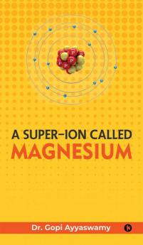 A Super-Ion Called Magnesium : The Unsung Hero of Vitality and Well-being