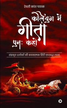 Kaliyug Main Geeta Punah Kaho / कलियुग में गीता पुनः कहो : Sanskrit Shokon Ki Kavyatamak Chhandbaddh Rachna /संस्कृत श्लोकों की काव्यात्मक हिंदी छन्दबद्ध रचना