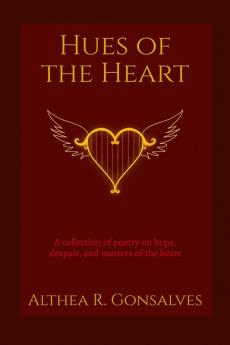 Hues of The Heart : A Collection of Poems About Hope Despair and Matters of The Heart