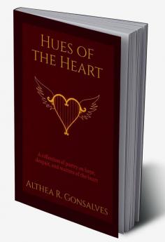 Hues of The Heart : A Collection of Poems About Hope Despair and Matters of The Heart