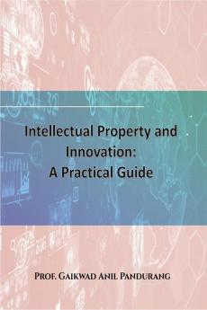 Intellectual Property and Innovation: A Practical Guide