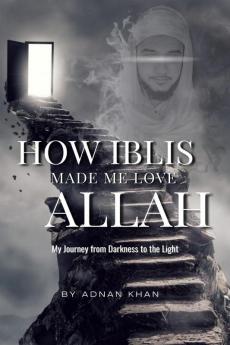 How IBLIS Made Me Love Allah  :  : My Journey from Darkness to the Light