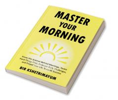 Master Your Morning: Know The Science Behind Mornings Tackle Hard Things First Embrace Daily Challenges And Propel Your Life Towards Success