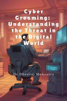 Cyber Grooming: Understanding the Threat in the Digital World