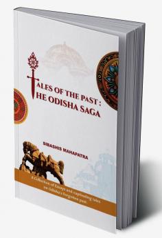 TALES OF THE PAST THE ODISHA SAGA A collection of essays and captivating tales on Odisha's forgotten past