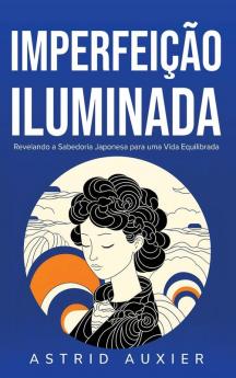 Imperfeição Iluminada: Revelando A Sabedoria Japonesa Para Uma Vida Equilibrada