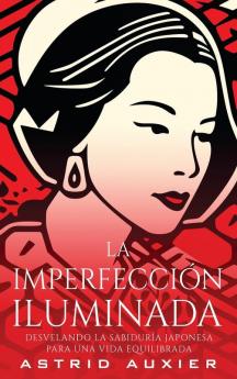 La Imperfección Iluminada: Desvelando La Sabiduría Japonesa Para Una Vida Equilibrada (Spanish Edition)