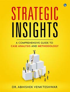 Strategic Insights - A Comprehensive Guide to Case Analysis and Methodology