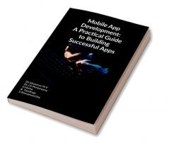 Mobile App Development: A Practical Guide To Building Successful Apps