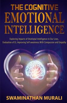 The Cognitive Emotional Intelligence: Exploring Impacts Of Emotional Intelligence In Our Lives Evaluation Of Ei Improving Self-Awareness With Compassion And Empathy.