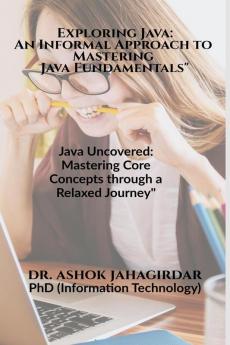 Exploring Java: An Informal Approach to Mastering Java Fundamentals" : Java Uncovered: Mastering Core Concepts through a Relaxed Journey