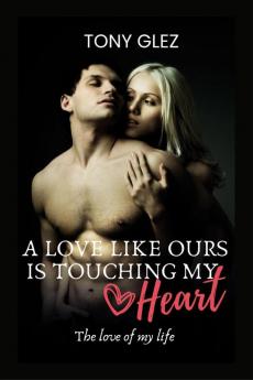 A love like ours is touching my heart : The love of my life