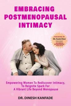 Embracing Postmenopausal Intimacy: Empowering Women To Rediscover Intimacy To Reignite Spark For A Vibrant Life Beyond Menopause