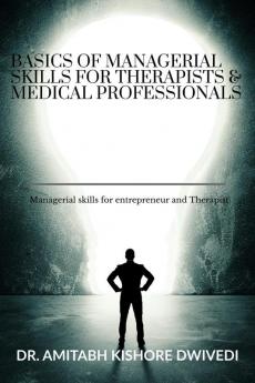 Basics of managerial skills for therapist and medical professionals : Managerial skills for entrepreneur and Therapist