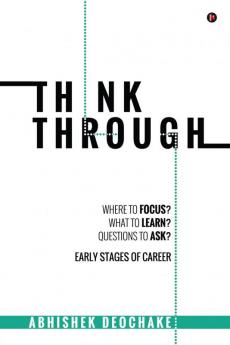 Think Through : Where to Focus? What to Learn? Questions to Ask? Early Stages of Career
