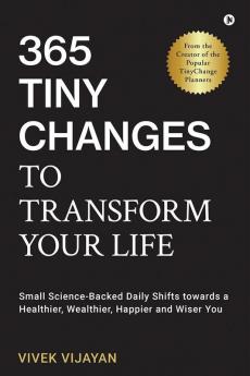 365 Tiny Changes to Transform Your Life : Small Science-Backed Daily Shifts towards a Healthier Wealthier Happier and Wiser You