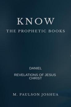 KNOW : THE PROPHETIC BOOKS : DANIEL  AND  THE REVELATION  OF JESUS CHRIST