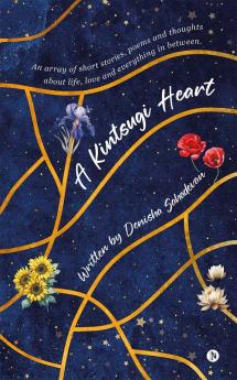 A Kintsugi Heart : An array of short stories poems and thoughts about life love and everything in between.