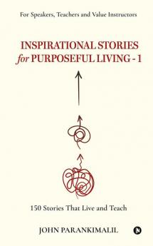 Inspirational Stories for Puposeful Living -1 : 150 Stories that Live and Teach