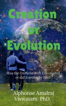 CREATION OR EVOLUTION? : Was the Universe with Life created from nothing or was it evolved by itself ? Find out