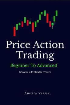 Price Action Trading Beginner to Advanced: Price Action Trading: Tools and Techniques Trading Strategy Risk-Reward to Help You Become a Profitable Trader