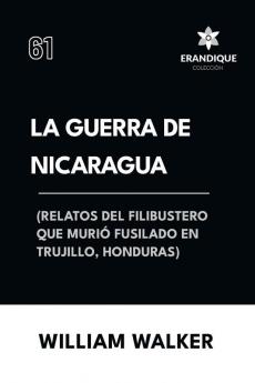 La Guerra de Nicaragua (Relatos del filibustero que murió fusilado en Trujillo Honduras)