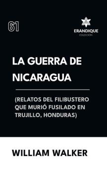 La Guerra de Nicaragua (Relatos del filibustero que murió fusilado en Trujillo Honduras)