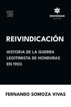 Reivindicación (Historia de la Guerra Legitimista de Honduras de 1903) (Spanish Edition)