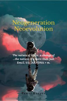 Neogeneration Neoevolution : The nature of life is to a change of nature it is more than Emc2 it's...AI > DNA > m.