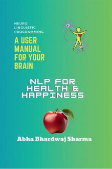 NLP FOR Health &amp; Happiness : "Unlocking Your Full Potential for Well-Being and Joy"