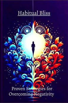 Habitual Bliss:  Proven Strategies for Overcoming Negativity : "Embark on a transformative journey with 'Transform Your Life'—unveil proven strategies for positive habits resilience and self...