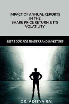 IMPACT OF ANNUAL REPORTS IN THE SHARE PRICE RETURN AND ITS VOLATILITY : Financial Results published in the news paper may affect the share price returns and it volatility in many ways this book gi...