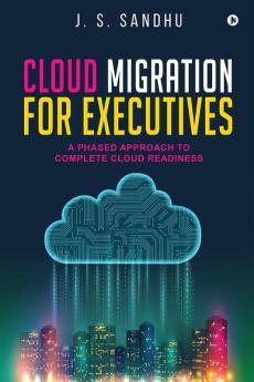 Cloud Migration for Executives : A Phased Approach To Complete Cloud Readiness