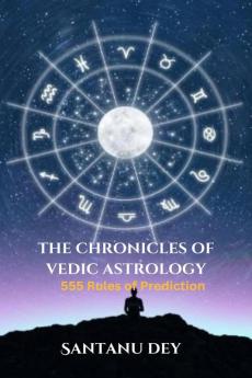 THE CHRONICLES OF VEDIC ASTROLOGY : 555 Rules of Prediction
