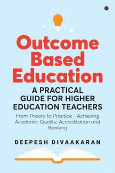 Outcome Based Education: A Practical Guide for Higher Education Teachers : From Theory to Practice - Achieving Academic Quality Accreditation and Ranking (Black & White Edition)