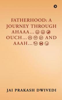 FATHERHOOD: A JOURNEY THROUGH AHAAA…OUCH…AND AAAH…