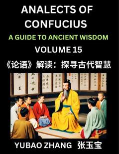 Analects of Confucius (Part 15)- A Guide to Ancient Wisdom Learn Chinese Language and Culture with Quotes and Sayings from Lunyu Confucianism Lessons of Life Propagated by China's Master Confucius and His Disciples