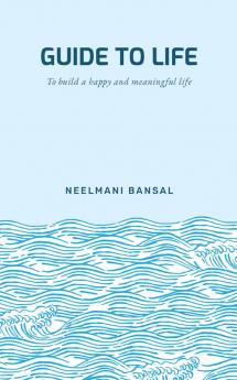 GUIDE TO LIFE : TO BUILD A HAPPY AND MEANINGFUL LIFE