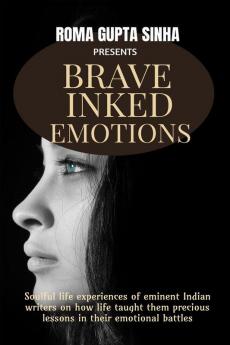 Brave Inked Emotions : Soulful life experiences of eminent Indian writers on how life taught them precious lessons in their emotional battles