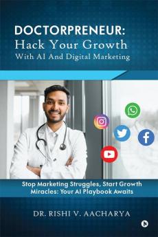 Doctorpreneur:  Hack Your Growth with AI and Digital Marketing : Stop Marketing Struggles Start Growth Miracles: Your AI Playbook Awaits.
