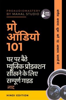 Pro Audio 101 (Hindi Edition) / प्रो ऑडियो 101: घर पर बैठे म्यूजिक प्रोडक्शन  सीखने के लिए सम्पूर्ण गाइड