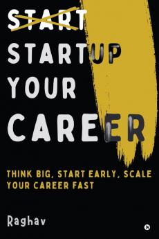 Startup Your Career : Think Big Start Early Scale Your Career Fast