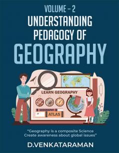 Understanding Pedagogy of Geography - Volume - 2 : “Geography is a composite Science Create awareness about global issues”