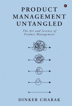 Product Management Untangled : The Art and Science of Product Management