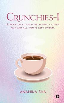 Crunchies–1 : A book of little love notes a little pain and all that’s left unsaid.