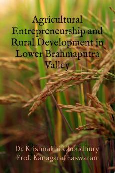 Agricultural Entrepreneurship and Rural Development in Lower Brahmaputra Valley : Cultivating Prosperity: Unraveling the Dynamics of Agricultural Entrepreneurship for Sustainable Rural Development ...