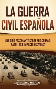 La Guerra Civil Española [The Spanish Civil War]: Una Guía Fascinante Sobre Sus Causas, Batallas E Impacto Histórico (Explorando El Pasado De Europa) [A Captivating Guide To Its Causes, Battles, And Lasting Impact]