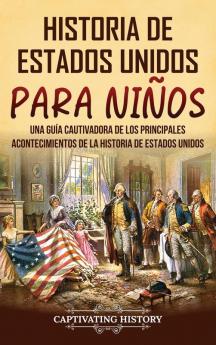 Historia De Estados Unidos Para Niños: Una Guía Cautivadora De Los Principales Acontecimientos De La Historia De Estados Unidos (Historia Para Los Pequeños) (Spanish Edition)