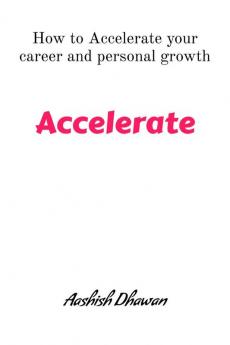 Accelerate: How to accelerate your career and personal growth