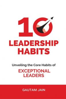 10 Leadership Habits : Unveiling the Core Habits of EXCEPTIONAL LEADERS